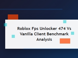 Roblox Fps Unlocker Versus Vanilla Client Performance Analysis